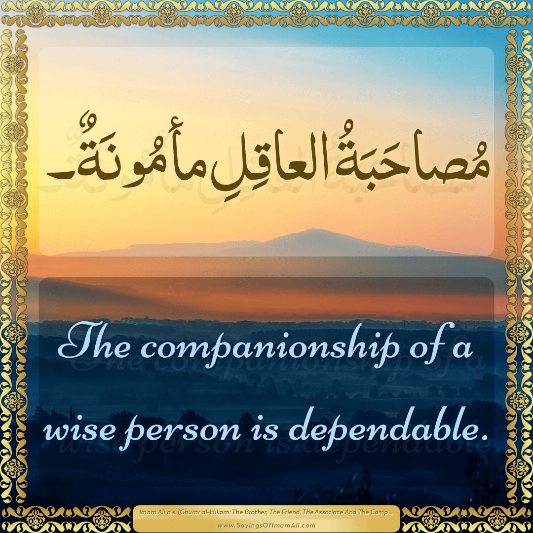 The companionship of a wise person is dependable.